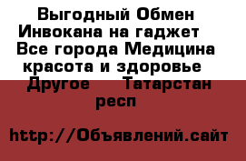 Выгодный Обмен. Инвокана на гаджет  - Все города Медицина, красота и здоровье » Другое   . Татарстан респ.